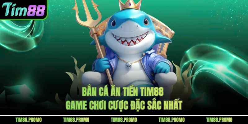 Bắn Cá Ăn Tiền Tim88 - Game Chơi Cược Đặc Sắc Nhất