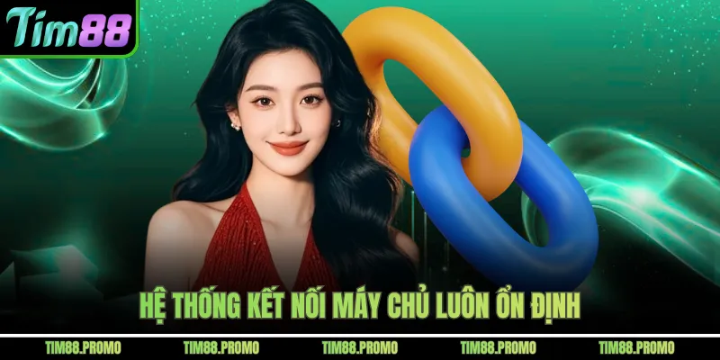 Hệ thống kết nối máy chủ luôn ổn định 