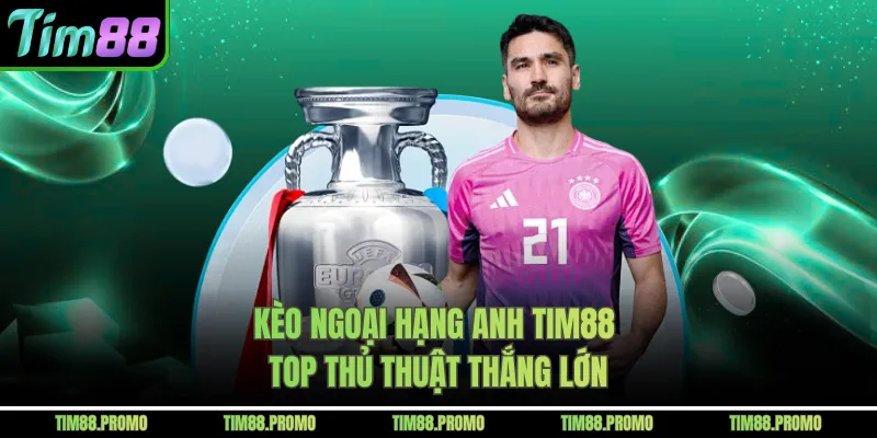Kèo Ngoại Hạng Anh Tim88 – Top Thủ Thuật Thắng Lớn