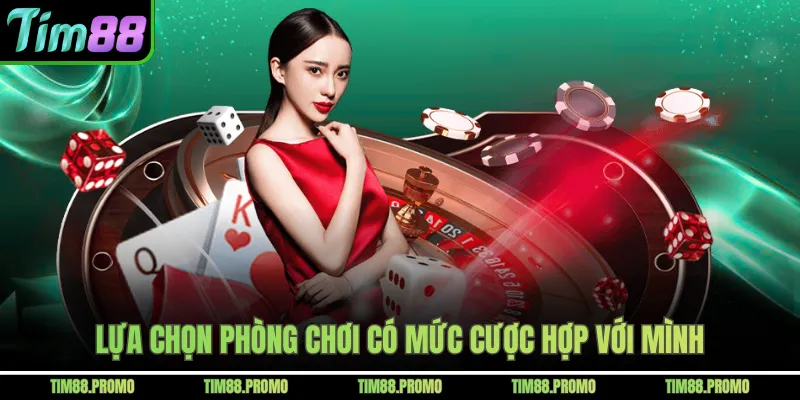 Lựa chọn phòng chơi có mức cược hợp với mình